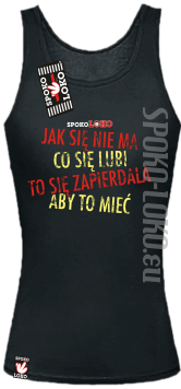 Jak się nie ma co się lubi to się zapierdala aby to mieć - Top damski czarny