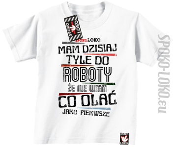 Mam dzisiaj tyle do roboty, że nie wiem co olać jako pierwsze - Koszulka dziecięca biała